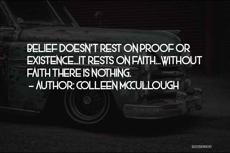 Colleen McCullough Quotes: Belief Doesn't Rest On Proof Or Existence...it Rests On Faith...without Faith There Is Nothing.