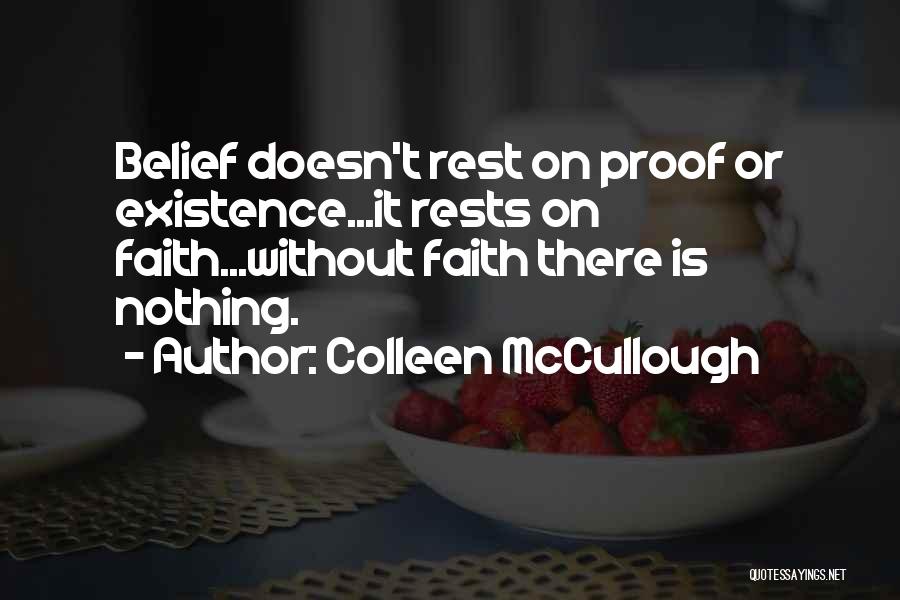 Colleen McCullough Quotes: Belief Doesn't Rest On Proof Or Existence...it Rests On Faith...without Faith There Is Nothing.