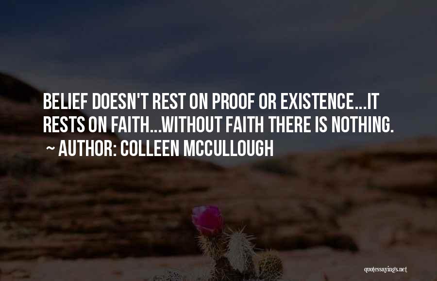 Colleen McCullough Quotes: Belief Doesn't Rest On Proof Or Existence...it Rests On Faith...without Faith There Is Nothing.