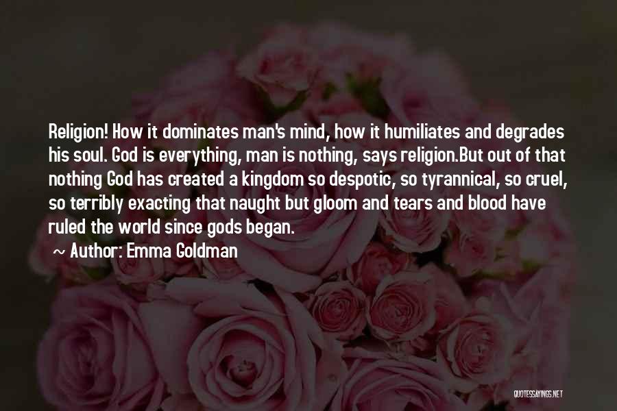 Emma Goldman Quotes: Religion! How It Dominates Man's Mind, How It Humiliates And Degrades His Soul. God Is Everything, Man Is Nothing, Says