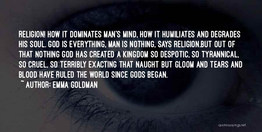 Emma Goldman Quotes: Religion! How It Dominates Man's Mind, How It Humiliates And Degrades His Soul. God Is Everything, Man Is Nothing, Says