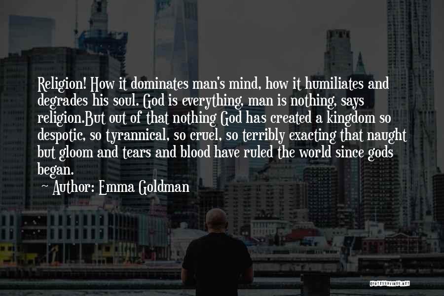 Emma Goldman Quotes: Religion! How It Dominates Man's Mind, How It Humiliates And Degrades His Soul. God Is Everything, Man Is Nothing, Says