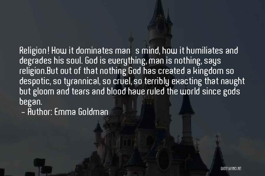 Emma Goldman Quotes: Religion! How It Dominates Man's Mind, How It Humiliates And Degrades His Soul. God Is Everything, Man Is Nothing, Says