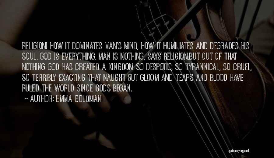 Emma Goldman Quotes: Religion! How It Dominates Man's Mind, How It Humiliates And Degrades His Soul. God Is Everything, Man Is Nothing, Says