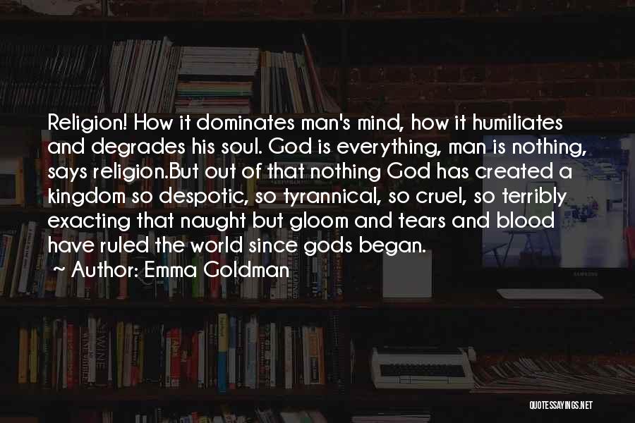 Emma Goldman Quotes: Religion! How It Dominates Man's Mind, How It Humiliates And Degrades His Soul. God Is Everything, Man Is Nothing, Says