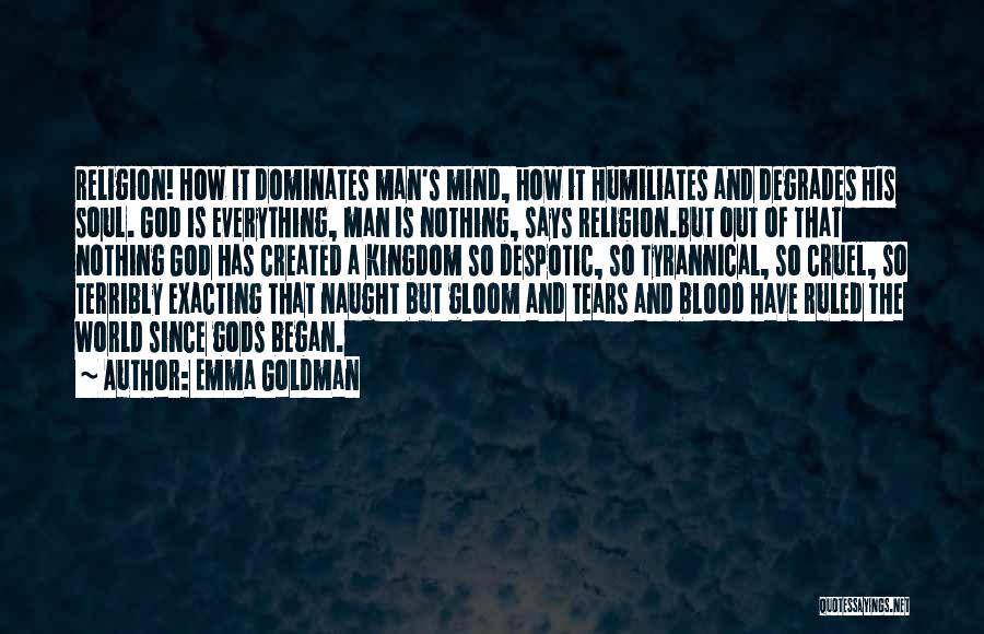 Emma Goldman Quotes: Religion! How It Dominates Man's Mind, How It Humiliates And Degrades His Soul. God Is Everything, Man Is Nothing, Says