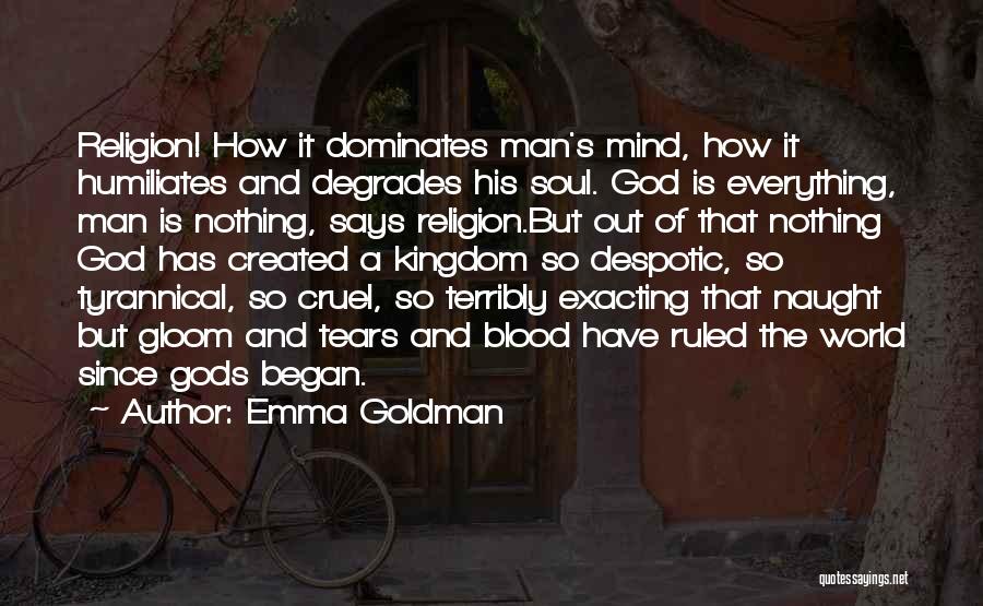 Emma Goldman Quotes: Religion! How It Dominates Man's Mind, How It Humiliates And Degrades His Soul. God Is Everything, Man Is Nothing, Says