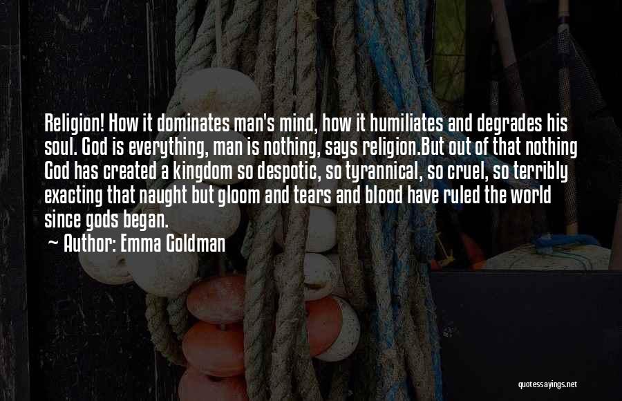 Emma Goldman Quotes: Religion! How It Dominates Man's Mind, How It Humiliates And Degrades His Soul. God Is Everything, Man Is Nothing, Says