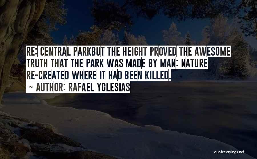 Rafael Yglesias Quotes: Re: Central Parkbut The Height Proved The Awesome Truth That The Park Was Made By Man: Nature Re-created Where It