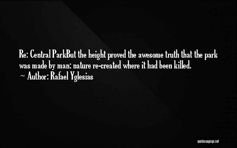 Rafael Yglesias Quotes: Re: Central Parkbut The Height Proved The Awesome Truth That The Park Was Made By Man: Nature Re-created Where It