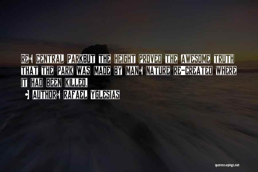Rafael Yglesias Quotes: Re: Central Parkbut The Height Proved The Awesome Truth That The Park Was Made By Man: Nature Re-created Where It