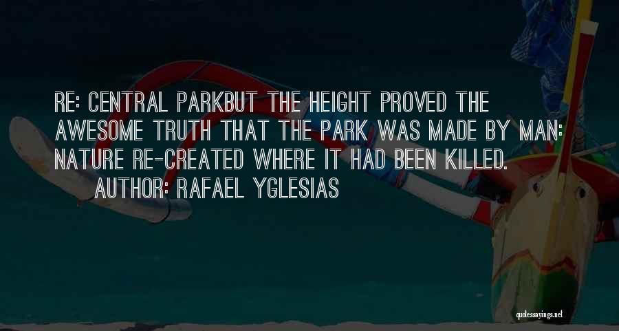 Rafael Yglesias Quotes: Re: Central Parkbut The Height Proved The Awesome Truth That The Park Was Made By Man: Nature Re-created Where It