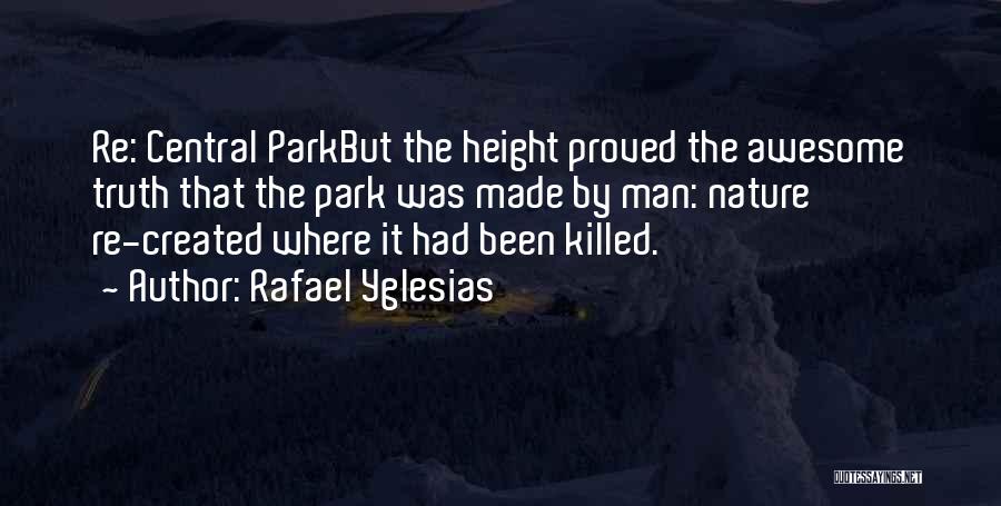 Rafael Yglesias Quotes: Re: Central Parkbut The Height Proved The Awesome Truth That The Park Was Made By Man: Nature Re-created Where It