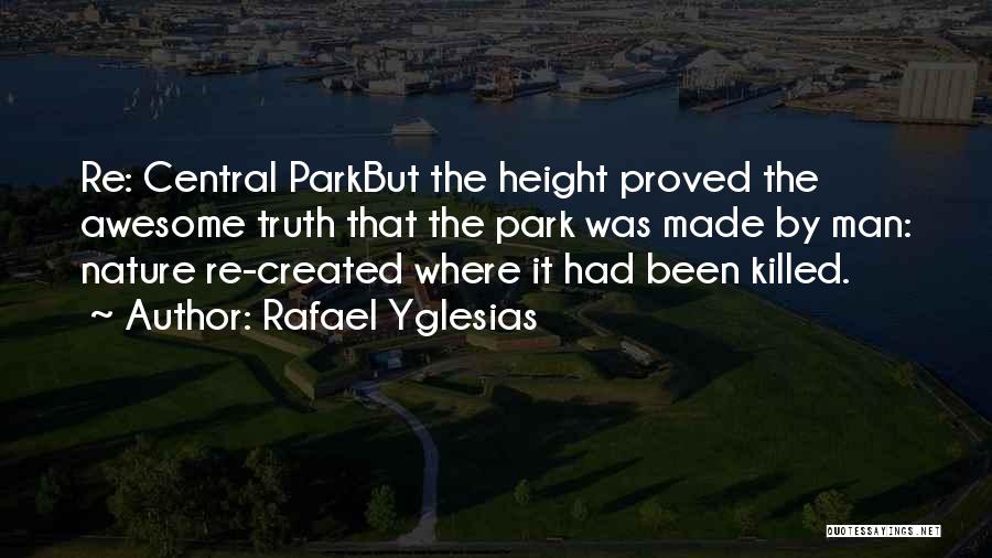 Rafael Yglesias Quotes: Re: Central Parkbut The Height Proved The Awesome Truth That The Park Was Made By Man: Nature Re-created Where It