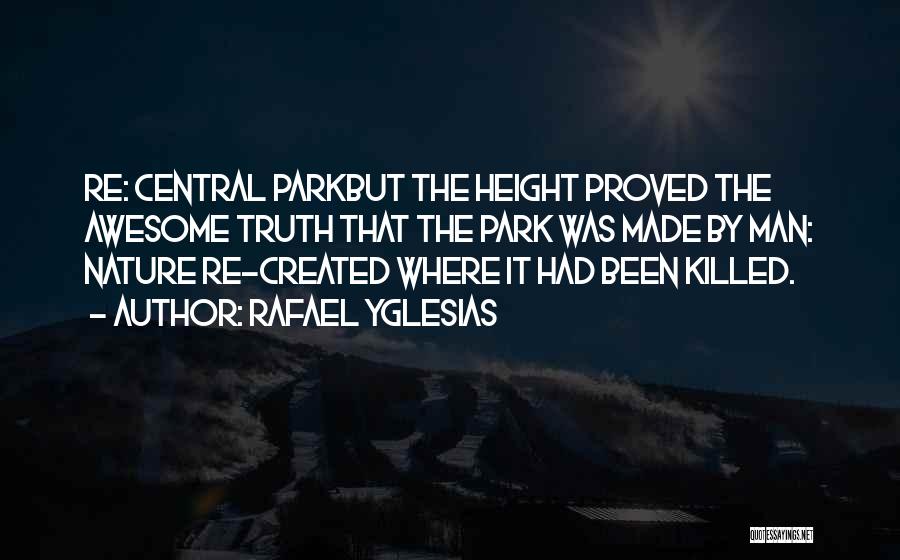 Rafael Yglesias Quotes: Re: Central Parkbut The Height Proved The Awesome Truth That The Park Was Made By Man: Nature Re-created Where It