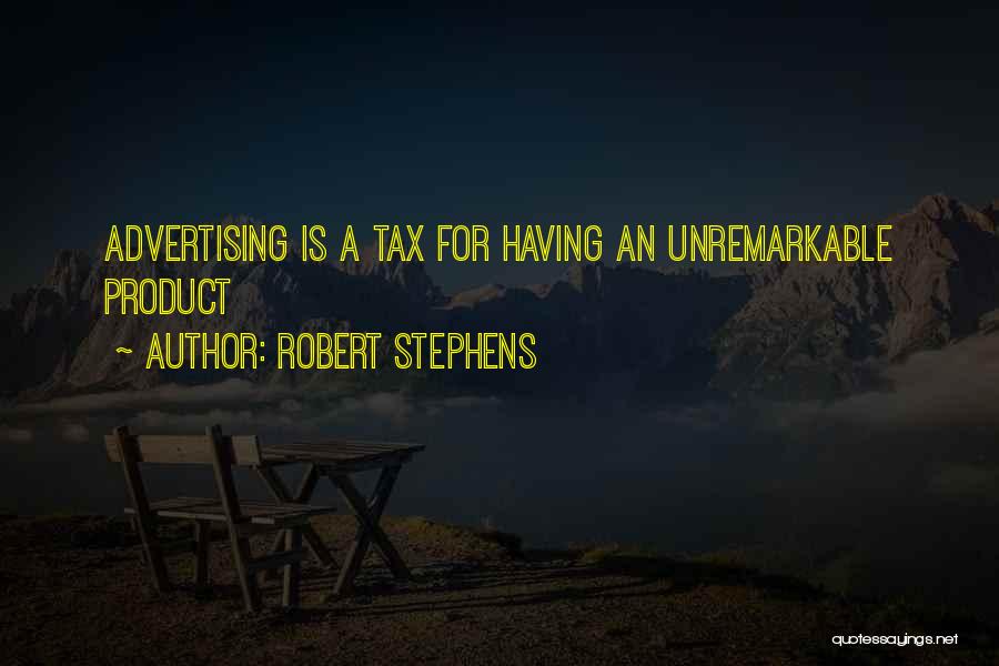 Robert Stephens Quotes: Advertising Is A Tax For Having An Unremarkable Product