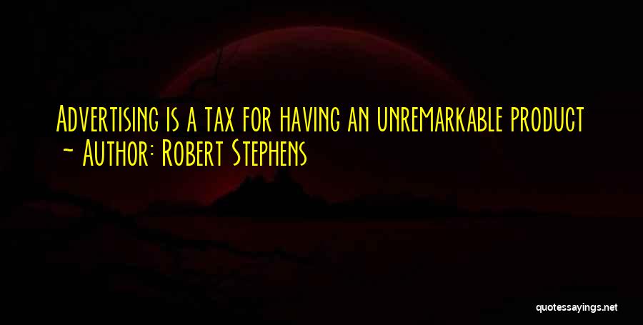 Robert Stephens Quotes: Advertising Is A Tax For Having An Unremarkable Product