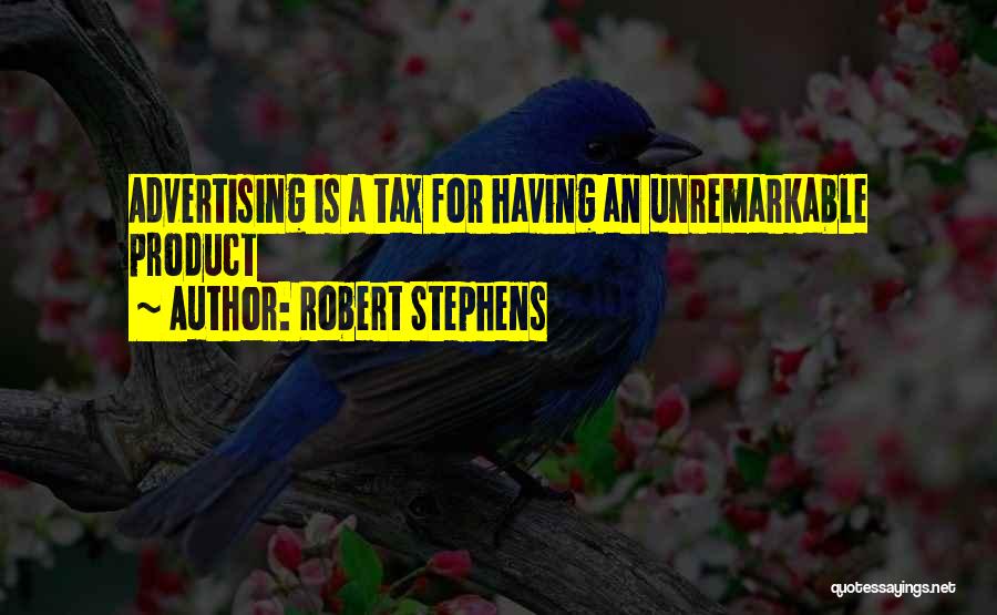 Robert Stephens Quotes: Advertising Is A Tax For Having An Unremarkable Product