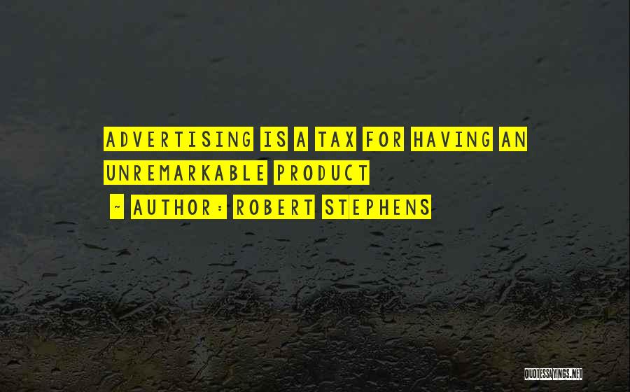 Robert Stephens Quotes: Advertising Is A Tax For Having An Unremarkable Product