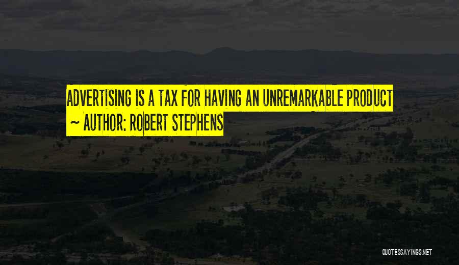 Robert Stephens Quotes: Advertising Is A Tax For Having An Unremarkable Product