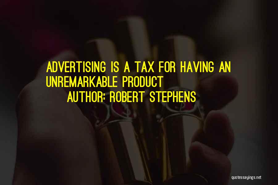 Robert Stephens Quotes: Advertising Is A Tax For Having An Unremarkable Product