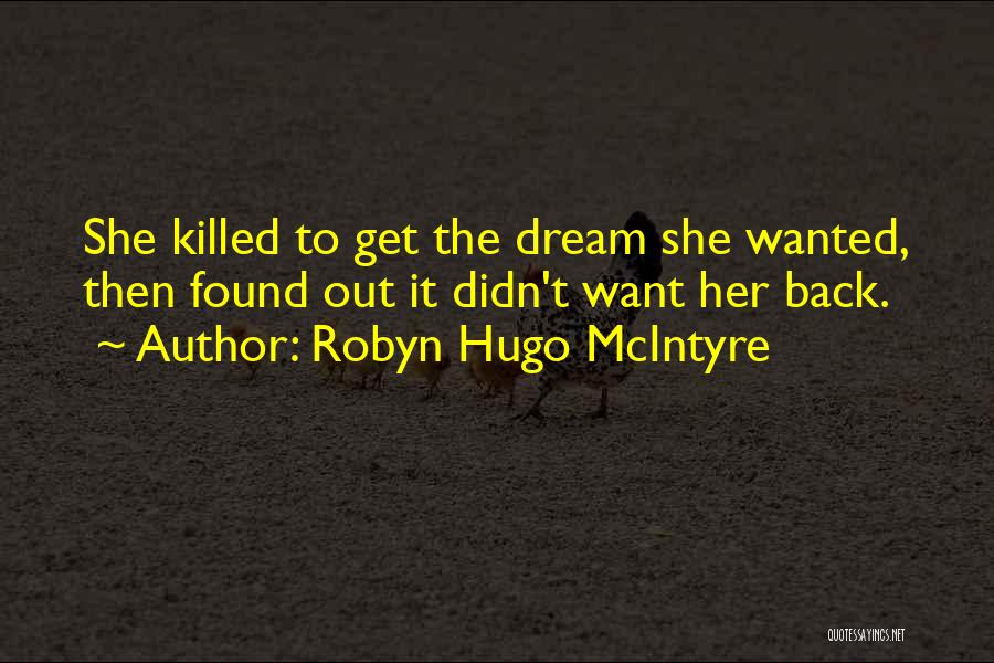 Robyn Hugo McIntyre Quotes: She Killed To Get The Dream She Wanted, Then Found Out It Didn't Want Her Back.