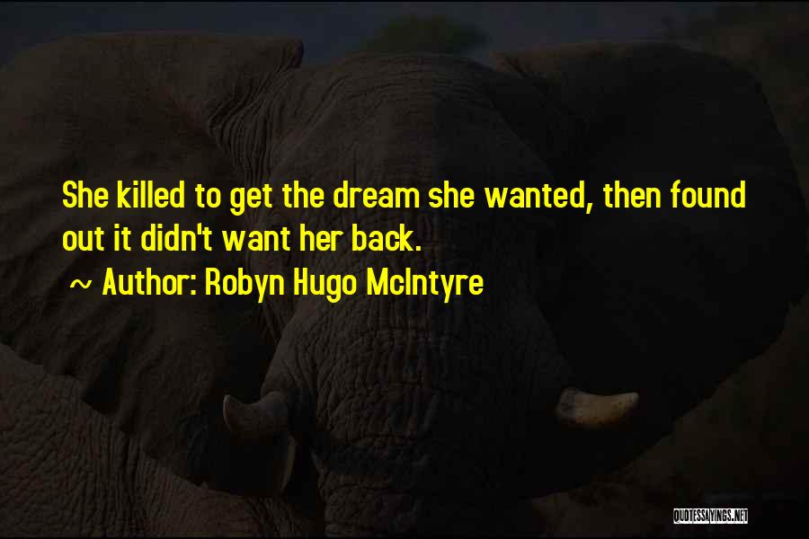 Robyn Hugo McIntyre Quotes: She Killed To Get The Dream She Wanted, Then Found Out It Didn't Want Her Back.