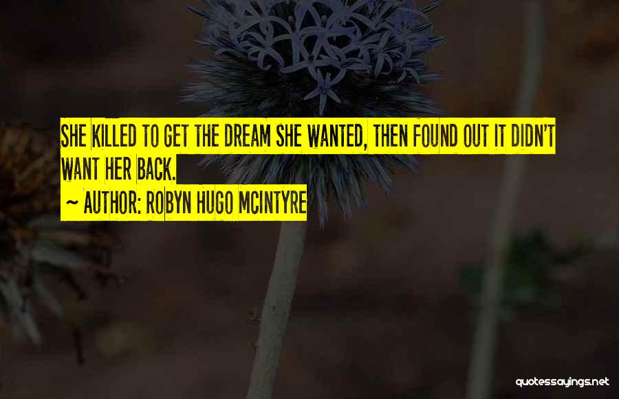 Robyn Hugo McIntyre Quotes: She Killed To Get The Dream She Wanted, Then Found Out It Didn't Want Her Back.