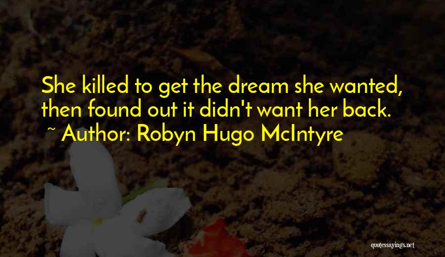 Robyn Hugo McIntyre Quotes: She Killed To Get The Dream She Wanted, Then Found Out It Didn't Want Her Back.