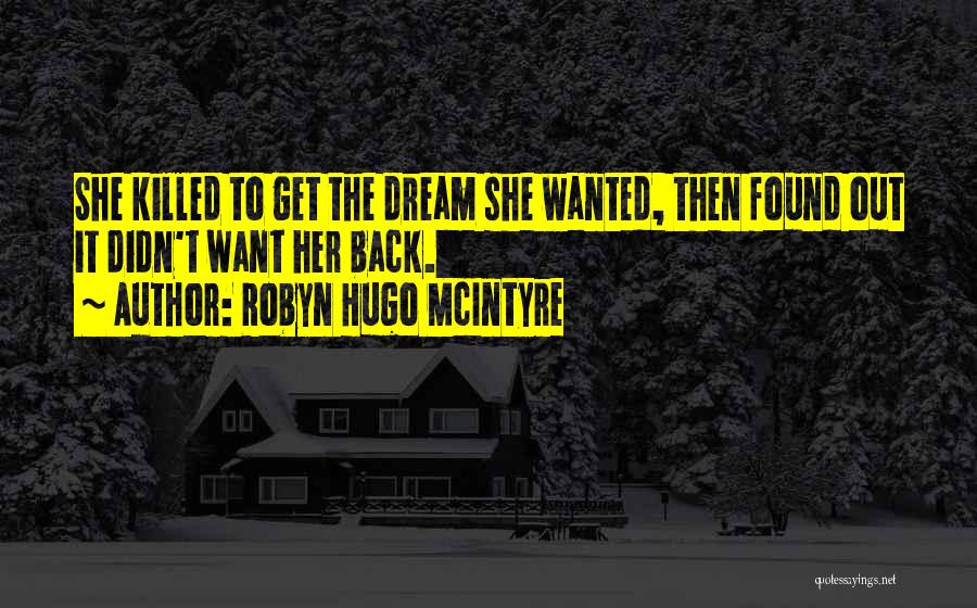 Robyn Hugo McIntyre Quotes: She Killed To Get The Dream She Wanted, Then Found Out It Didn't Want Her Back.