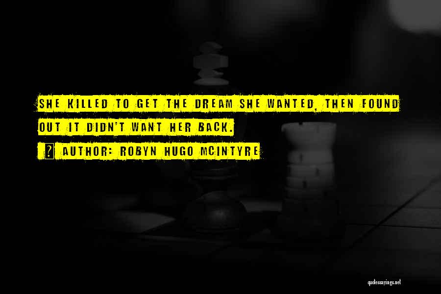 Robyn Hugo McIntyre Quotes: She Killed To Get The Dream She Wanted, Then Found Out It Didn't Want Her Back.