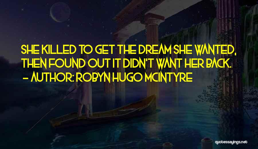 Robyn Hugo McIntyre Quotes: She Killed To Get The Dream She Wanted, Then Found Out It Didn't Want Her Back.