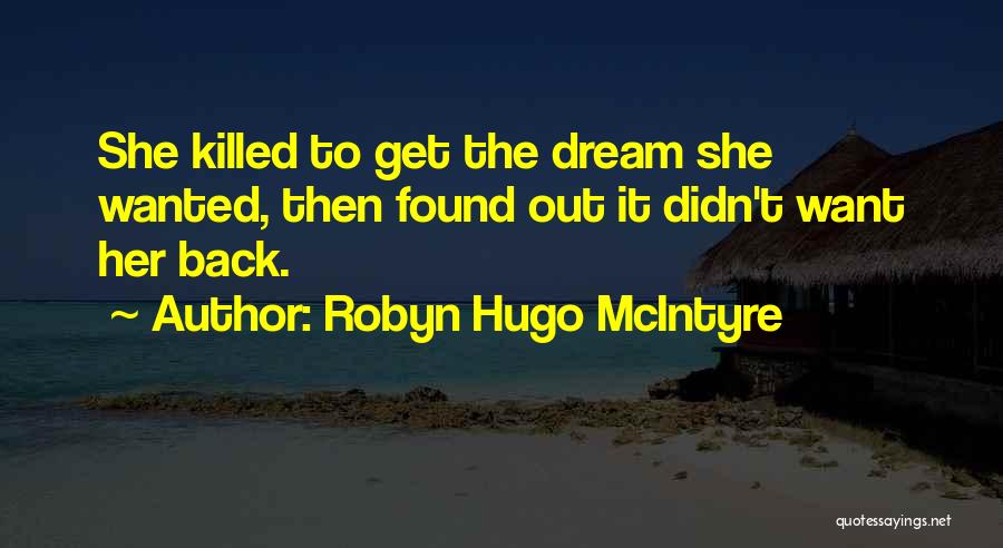 Robyn Hugo McIntyre Quotes: She Killed To Get The Dream She Wanted, Then Found Out It Didn't Want Her Back.