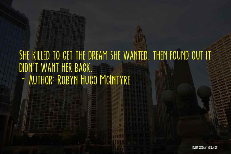 Robyn Hugo McIntyre Quotes: She Killed To Get The Dream She Wanted, Then Found Out It Didn't Want Her Back.