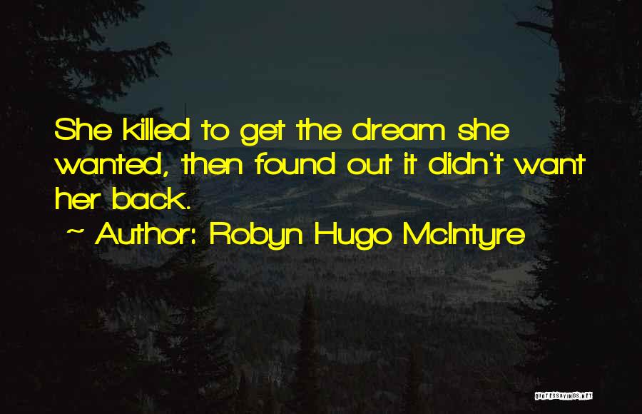 Robyn Hugo McIntyre Quotes: She Killed To Get The Dream She Wanted, Then Found Out It Didn't Want Her Back.