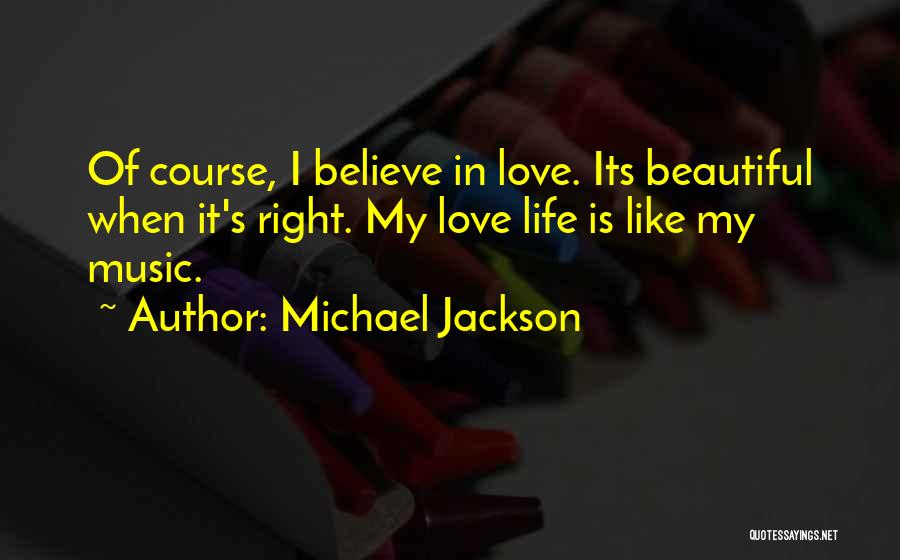 Michael Jackson Quotes: Of Course, I Believe In Love. Its Beautiful When It's Right. My Love Life Is Like My Music.