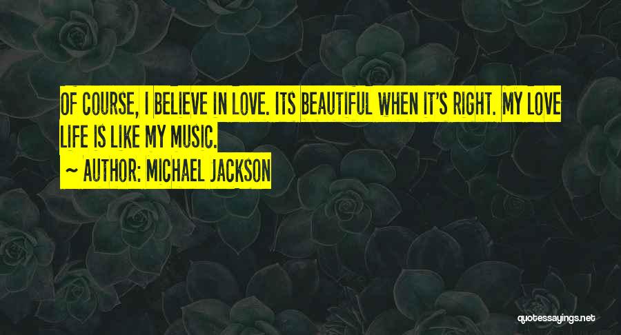 Michael Jackson Quotes: Of Course, I Believe In Love. Its Beautiful When It's Right. My Love Life Is Like My Music.