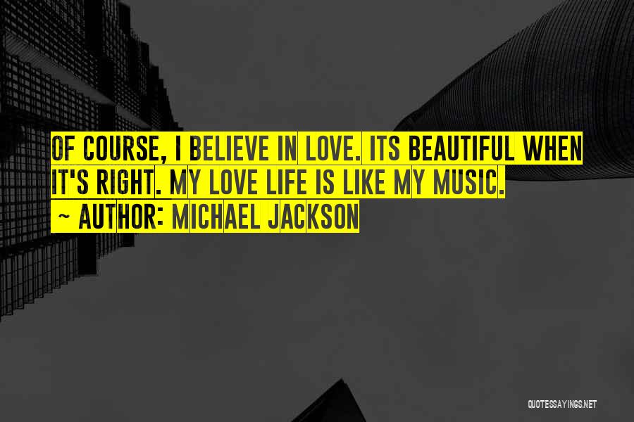 Michael Jackson Quotes: Of Course, I Believe In Love. Its Beautiful When It's Right. My Love Life Is Like My Music.