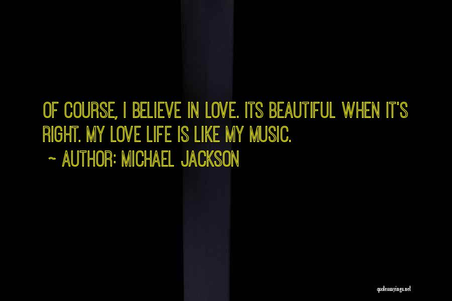 Michael Jackson Quotes: Of Course, I Believe In Love. Its Beautiful When It's Right. My Love Life Is Like My Music.