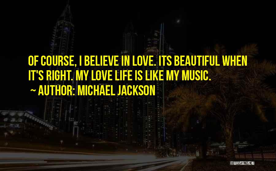 Michael Jackson Quotes: Of Course, I Believe In Love. Its Beautiful When It's Right. My Love Life Is Like My Music.