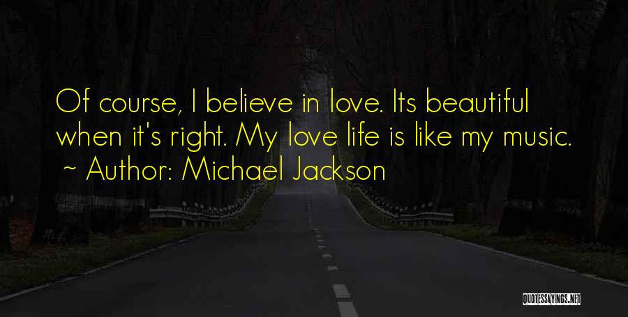 Michael Jackson Quotes: Of Course, I Believe In Love. Its Beautiful When It's Right. My Love Life Is Like My Music.