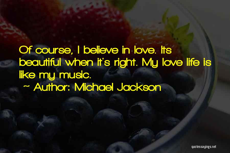 Michael Jackson Quotes: Of Course, I Believe In Love. Its Beautiful When It's Right. My Love Life Is Like My Music.