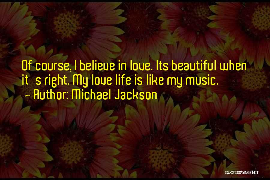 Michael Jackson Quotes: Of Course, I Believe In Love. Its Beautiful When It's Right. My Love Life Is Like My Music.