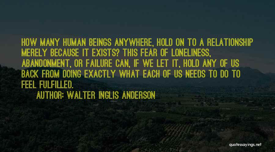 Walter Inglis Anderson Quotes: How Many Human Beings Anywhere, Hold On To A Relationship Merely Because It Exists? This Fear Of Loneliness, Abandonment, Or