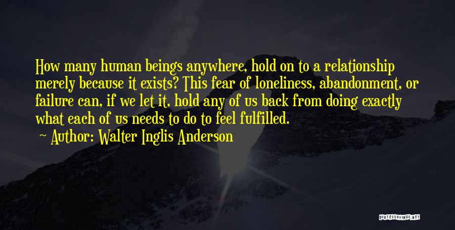 Walter Inglis Anderson Quotes: How Many Human Beings Anywhere, Hold On To A Relationship Merely Because It Exists? This Fear Of Loneliness, Abandonment, Or