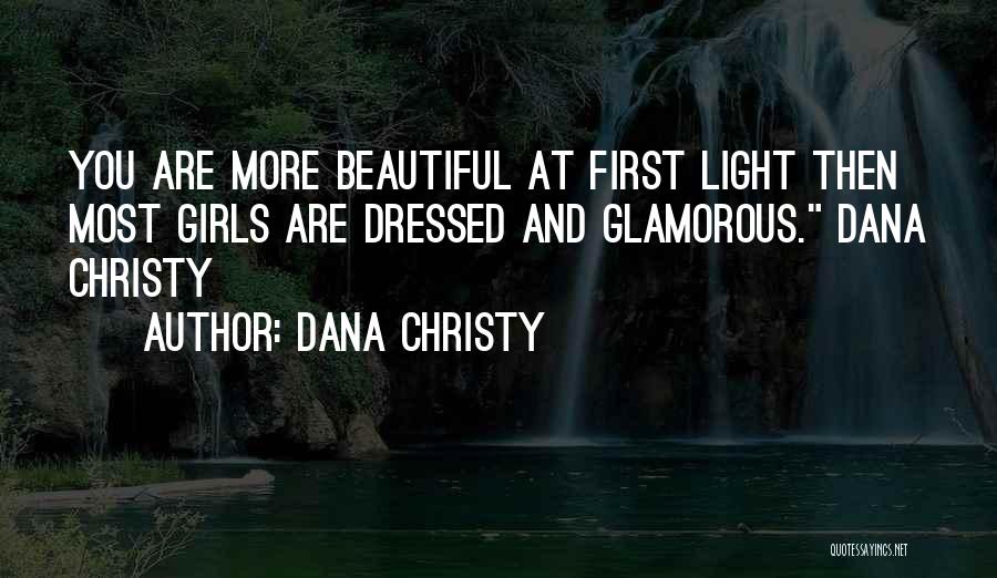 Dana Christy Quotes: You Are More Beautiful At First Light Then Most Girls Are Dressed And Glamorous. Dana Christy