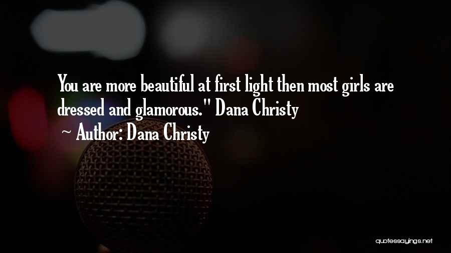 Dana Christy Quotes: You Are More Beautiful At First Light Then Most Girls Are Dressed And Glamorous. Dana Christy