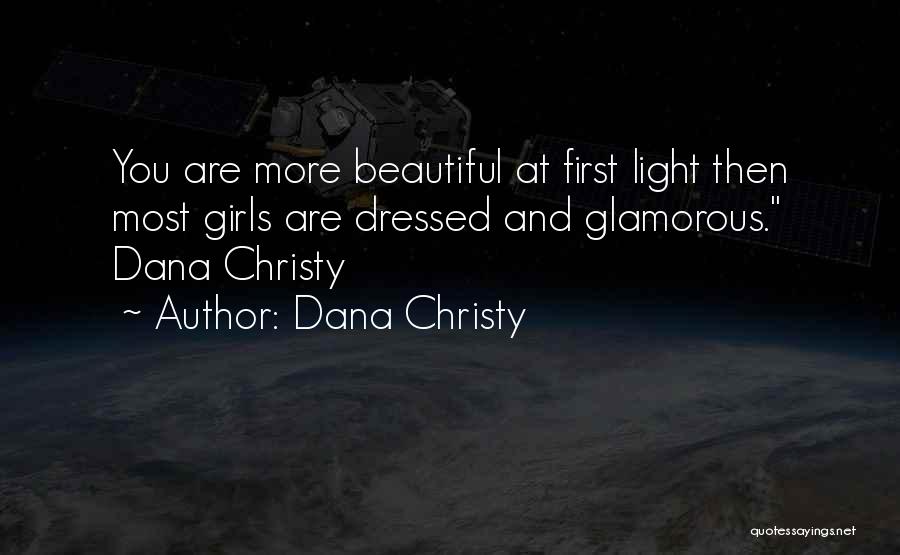 Dana Christy Quotes: You Are More Beautiful At First Light Then Most Girls Are Dressed And Glamorous. Dana Christy