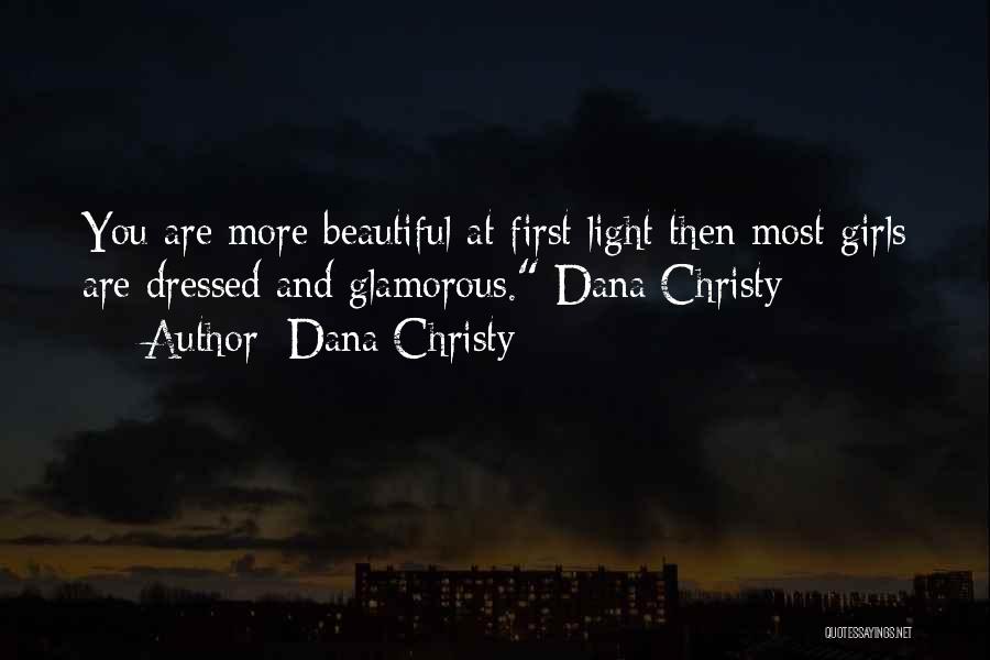 Dana Christy Quotes: You Are More Beautiful At First Light Then Most Girls Are Dressed And Glamorous. Dana Christy