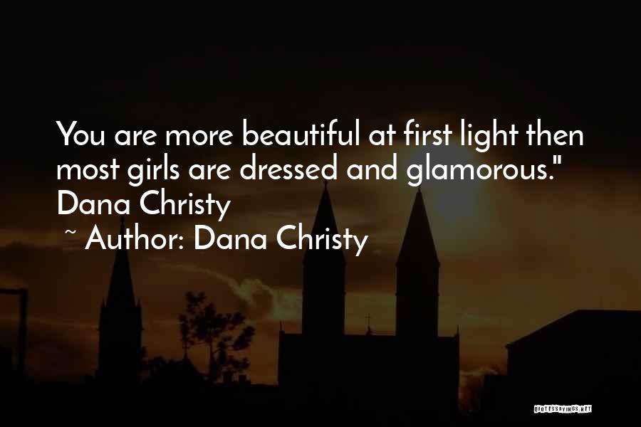 Dana Christy Quotes: You Are More Beautiful At First Light Then Most Girls Are Dressed And Glamorous. Dana Christy